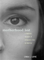 Motherhood Lost A Feminist Account of Pregnancy Loss in America,0415911486,9780415911481