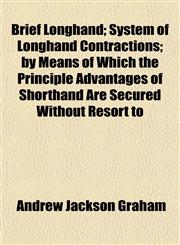 Brief Longhand; System of Longhand Contractions; by Means of Which the Principle Advantages of Shorthand Are Secured Without Resort to,1151930326,9781151930323