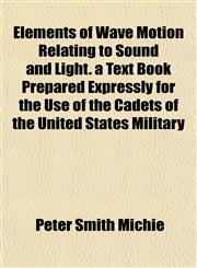 Elements of Wave Motion Relating to Sound and Light. a Text Book Prepared Expressly for the Use of the Cadets of the United States Military,1152518585,9781152518582