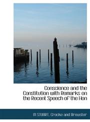 Conscience and the Constitution with Remarks on the Recent Speech of the Hon,1140213989,9781140213987