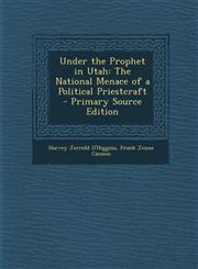 Under the Prophet in Utah The National Menace of a Political Priestcraft - Primary Source Edition,1287503411,9781287503415