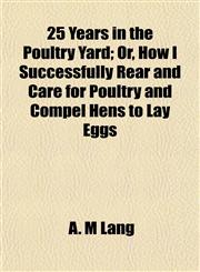25 Years in the Poultry Yard; Or, How I Successfully Rear and Care for Poultry and Compel Hens to Lay Eggs,1152160443,9781152160446
