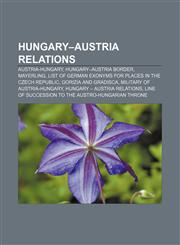 Hungary-Austria relations Austria-Hungary, Hungary-Austria border, Mayerling, List of German exonyms for places in the Czech Republic,1233068105,9781233068104