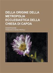 Della origine della metropolia ecclesiastica della chiesa di Capoa; dissertazione,1234344084,9781234344085