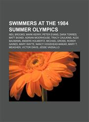 Swimmers at the 1984 Summer Olympics Neil Brooks, Mark Kerry, Peter Evans, Dara Torres, Matt Biondi, Adrian Moorhouse, Tracy Caulkins,1155649699,9781155649696