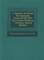 O Imperio Do Brazil Na Exposicao Universal de 1873 Em Vienna D'Austria,1289756740,9781289756741