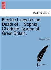Eiegiac Lines on the Death of ... Sophia Charlotte, Queen of Great Britain.,1241022887,9781241022884