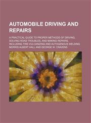 Automobile driving and repairs; a practical guide to proper methods of driving, solving road troubles, and making repairs, including tire vulcanizing and autogenous welding,1232238333,9781232238331