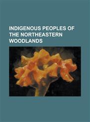 Indigenous Peoples of the Northeastern Woodlands Akhrakouaeronon, Algonquian Peoples, Erie People, Honniasont, Hopewell Tradition, Iroquois, Kechemec,1156092000,9781156092002