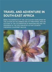 Travel and Adventure in South-East Africa; Being the Narrative of the Last Eleven Years Spent by the Author on the Zambesi and Its Tributaries; With a,1230303987,9781230303987