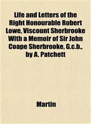 Life and Letters of the Right Honourable Robert Lowe, Viscount Sherbrooke With a Memoir of Sir John Coape Sherbrooke, G.c.b., by A. Patchett,1152381008,9781152381001