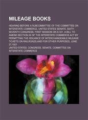 Mileage books; Hearing before a subcommittee of the committee on interstate commerce, United States Senate, Sixty-seventh Congress, first session on S.331. A bill to amend section 22 of the interstate commerce act by permitting the issuance of interchange,1231211792,9781231211793