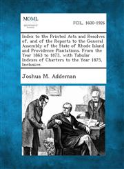 Index to the Printed Acts and Resolves Of, and of the Reports to the General Assembly of the State of Rhode Island and Providence Plantations. from Th,1289344604,9781289344603