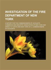 Investigation of the Fire Department of New York; a report for the Commissioners of accounts,1151475319,9781151475312