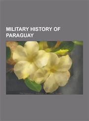 Military History of Paraguay Wars Involving Paraguay, World War II, Chaco War, Joint Warfare in South Vietnam 1963-1969, War of the Triple Alliance,1230834079,9781230834078