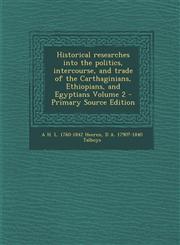 Historical researches into the politics, intercourse, and trade of the Carthaginians, Ethiopians, and Egyptians Volume 2 - Primary Source Edition,1295746468,9781295746460