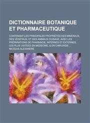 Dictionnaire Botanique Et Pharmaceutique; Contenant Les Principales Proprietes Des Mineraux, Des Vegetaux, Et Des Animaux D'Usage, Avec Les Preparatio,1236344294,9781236344298