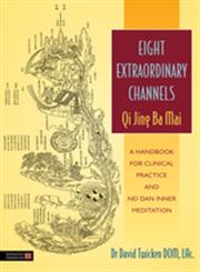 Eight Extraordinary Channels-Qi Jing Ba Mai A Handbook for Clinical Practice and Nei Dan Inner Meditation,1848191480,9781848191488
