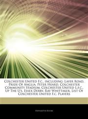 Articles On Colchester United F.c., including Layer Road, Pride Of Anglia, Peter Heard, Colchester Community Stadium, Colchester United L.f.c., Up The U's, Essex Derby, Ray Whittaker, List Of Colchester United F.c. Players,1242823387,9781242823381