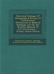 Illustrated Catalogue Of Photographs & Surveys Of Architectural Refinements In Medieval Buildings Lent By The Brooklyn Museum Of Arts And Sciences... - Primary Source Edition,1294120867,9781294120865