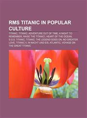 RMS Titanic in popular culture Titanic, Titanic: Adventure Out of Time, A Night to Remember, Raise the Titanic!, Heart of the Ocean,1233182846,9781233182848