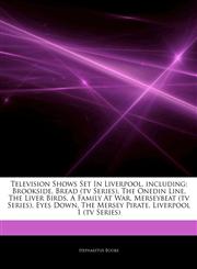 Articles On Television Shows Set In Liverpool, including Brookside, Bread (tv Series), The Onedin Line, The Liver Birds, A Family At War, Merseybeat (tv Series), Eyes Down, The Mersey Pirate, Liverpool 1 (tv Series),1244006149,9781244006140