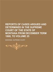 Reports of Cases Argued and Determined in the Supreme Court of the State of Montana from December Term 1868, to Volume 25,1230045791,9781230045795