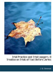 Trial Practice and Trial Lawyers. A Treatise on Trials of Fact Before Juries,1117958310,9781117958316
