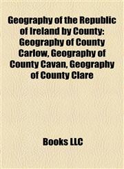 Geography of the Republic of Ireland by County Geography of County Carlow, Geography of County Cavan, Geography of County Clare,1157840973,9781157840978