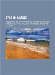1782 in Music 1782 Operas, Die Entfuhrung Aus Dem Serail, Orlando Paladino, Fra I Due Litiganti Il Terzo Gode, Colinette a la Cour,1157733069,9781157733065