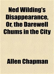 Ned Wilding's Disappearance, Or, the Darewell Chums in the City,1152788728,9781152788725