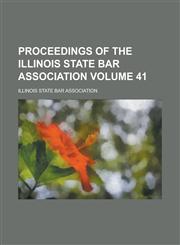 Proceedings of the Illinois State Bar Association Volume 41,1230097538,9781230097534