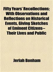 Fifty Years' Recollections; With Observations and Reflections on Historical Events, Giving Sketches of Eminent Citizens--Their Lives and Public,1154965295,9781154965292