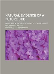 Natural evidence of a future life; derived from the properties and actions of animate and inanimate matter,1150464887,9781150464881