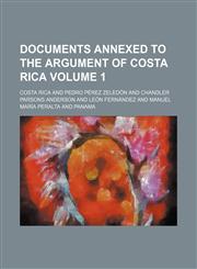 Documents annexed to the Argument of Costa Rica Volume 1,1152238183,9781152238183