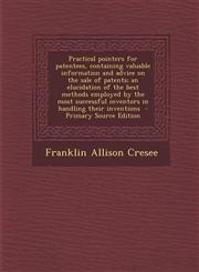 Practical Pointers for Patentees, Containing Valuable Information and Advice on the Sale of Patents; An Elucidation of the Best Methods Employed by Th,1293773581,9781293773581
