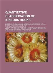 Quantitative classification of igneous rocks; based on chemical and mineral characters, with a systematic nomenclature,1130698289,9781130698282