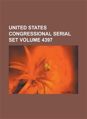 United States Congressional Serial Set Volume 4397,1234049740,9781234049744