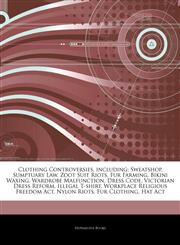 Articles On Clothing Controversies, including Sweatshop, Sumptuary Law, Zoot Suit Riots, Fur Farming, Bikini Waxing, Wardrobe Malfunction, Dress Code, Victorian Dress Reform, Illegal T-shirt, Workplace Religious Freedom Act, Nylon Riots,1243324023,9781243324023