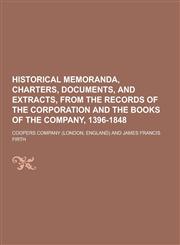Historical Memoranda, Charters, Documents, and Extracts, from the Records of the Corporation and the Books of the Company, 1396-1848,1230394370,9781230394374