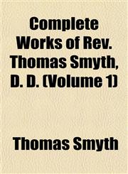 Complete Works of Rev. Thomas Smyth, D. D. (Volume 1),1153369540,9781153369541