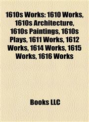 1610s Works 1610 Works, 1610s Architecture, 1610s Paintings, 1610s Plays, 1611 Works, 1612 Works, 1614 Works, 1615 Works, 1616 Works,1157727441,9781157727446