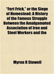 "Fort Frick," or the Siege of Homestead; A History of the Famous Struggle Between the Amalgamated Association of Iron and Steel Workers and the,1154709485,9781154709483
