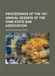 Proceedings of the 1st- annual session of the Iowa state bar association,1236489659,9781236489654