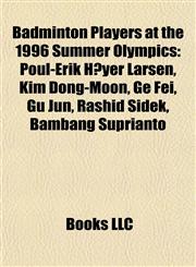 Badminton Players at the 1996 Summer Olympics Poul-Erik Høyer Larsen, Kim Dong-Moon, Ge Fei, Gu Jun, Rashid Sidek, Bambang Suprianto,1155424670,9781155424675