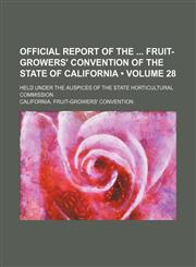 Official Report of the Fruit-Growers' Convention of the State of California (Volume 28); Held Under the Auspices of the State Horticultural Commission,1150115564,9781150115561