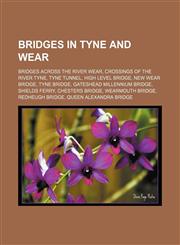 Bridges in Tyne and Wear Bridges across the River Wear, Crossings of the River Tyne, Tyne Tunnel, High Level Bridge, New Wear Bridge,1156024447,9781156024447