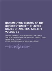 Documentary History of the Constitution of the United States of America, 1786-1870 (Volume 5-6); Derived From Records, Manuscripts, and Rolls Deposited in the Bureau of Rolls and Library of the Department of State,1150143304,9781150143304