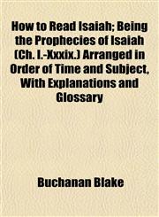 How to Read Isaiah; Being the Prophecies of Isaiah (Ch. I.-Xxxix.) Arranged in Order of Time and Subject, With Explanations and Glossary,1152961586,9781152961586