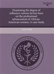 Examining the degree of influence various factors have on the professional advancement of African-American women A case study.,1243712775,9781243712776
